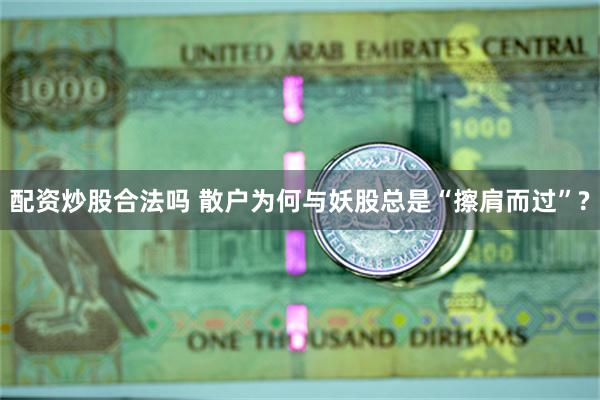 配资炒股合法吗 散户为何与妖股总是“擦肩而过”?