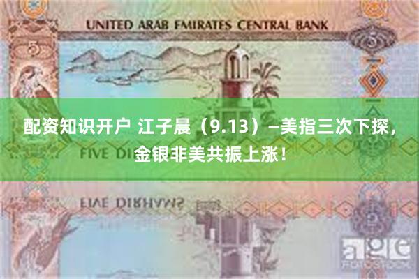 配资知识开户 江子晨（9.13）—美指三次下探，金银非美共振上涨！