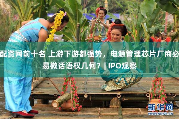 配资网前十名 上游下游都强势，电源管理芯片厂商必易微话语权几何？| IPO观察