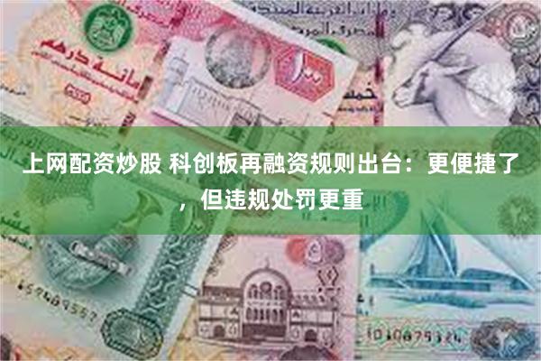 上网配资炒股 科创板再融资规则出台：更便捷了，但违规处罚更重