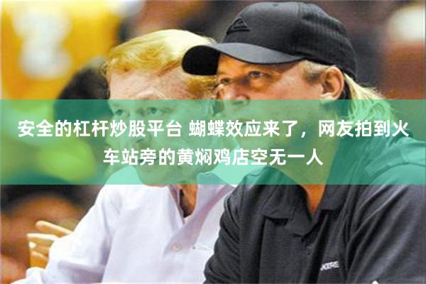 安全的杠杆炒股平台 蝴蝶效应来了，网友拍到火车站旁的黄焖鸡店空无一人
