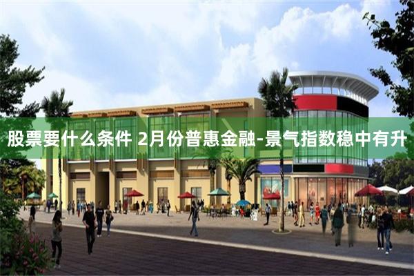 股票要什么条件 2月份普惠金融-景气指数稳中有升