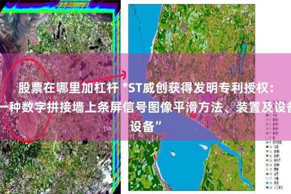 股票在哪里加杠杆 *ST威创获得发明专利授权：“一种数字拼接墙上条屏信号图像平滑方法、装置及设备”