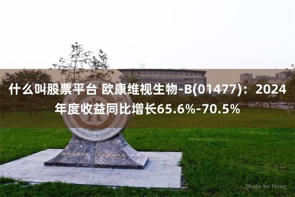 什么叫股票平台 欧康维视生物-B(01477)：2024年度收益同比增长65.6%-70.5%