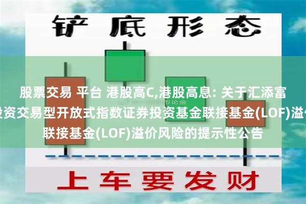 股票交易 平台 港股高C,港股高息: 关于汇添富中证港股通高股息投资交易型开放式指数证券投资基金联接基金(LOF)溢价风险的提示性公告