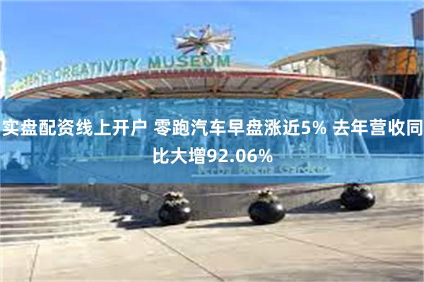 实盘配资线上开户 零跑汽车早盘涨近5% 去年营收同比大增92.06%