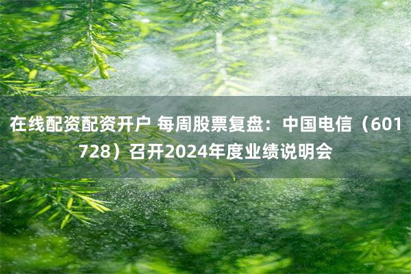在线配资配资开户 每周股票复盘：中国电信（601728）召开2024年度业绩说明会