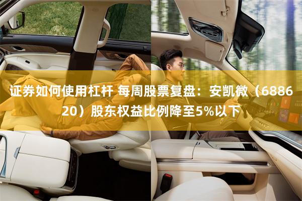 证券如何使用杠杆 每周股票复盘：安凯微（688620）股东权益比例降至5%以下