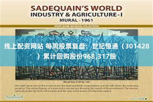 线上配资网站 每周股票复盘：世纪恒通（301428）累计回购股份968,317股