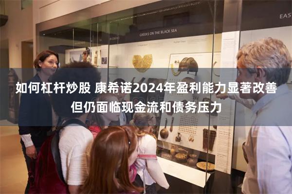 如何杠杆炒股 康希诺2024年盈利能力显著改善但仍面临现金流和债务压力