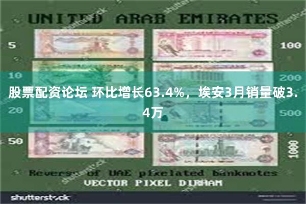 股票配资论坛 环比增长63.4%，埃安3月销量破3.4万