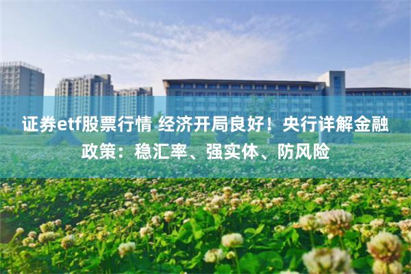 证券etf股票行情 经济开局良好！央行详解金融政策：稳汇率、强实体、防风险