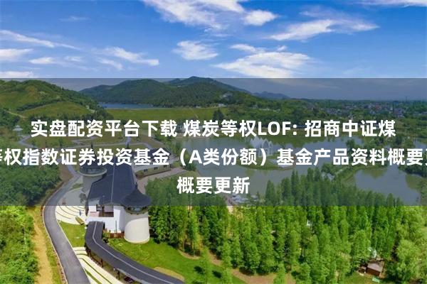实盘配资平台下载 煤炭等权LOF: 招商中证煤炭等权指数证券投资基金(A类份额)基金产品资料概要更新