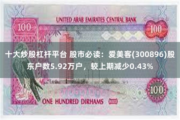 十大炒股杠杆平台 股市必读：爱美客(300896)股东户数5.92万户，较上期减少0.43%