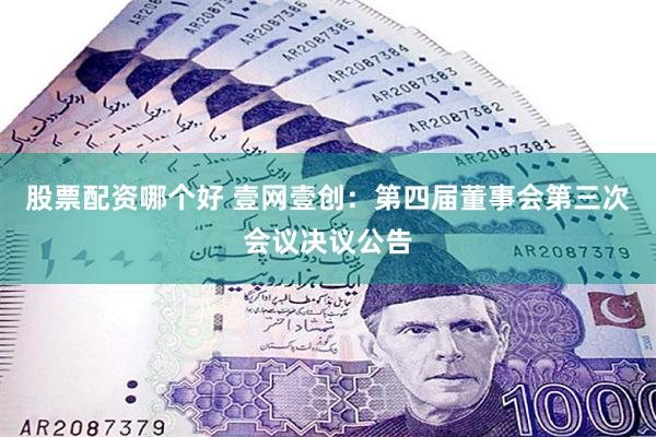 股票配资哪个好 壹网壹创：第四届董事会第三次会议决议公告