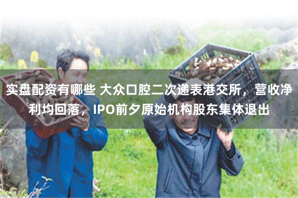 实盘配资有哪些 大众口腔二次递表港交所，营收净利均回落，IPO前夕原始机构股东集体退出