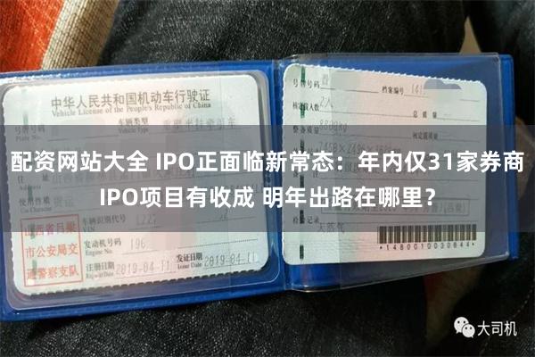 配资网站大全 IPO正面临新常态：年内仅31家券商IPO项目有收成 明年出路在哪里？