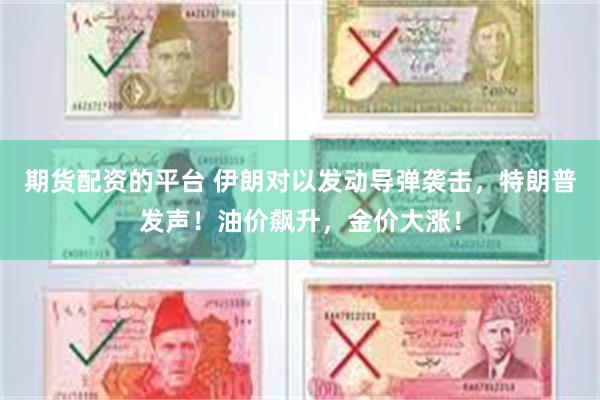 期货配资的平台 伊朗对以发动导弹袭击，特朗普发声！油价飙升，金价大涨！
