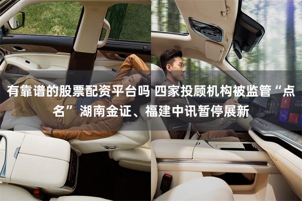 有靠谱的股票配资平台吗 四家投顾机构被监管“点名” 湖南金证、福建中讯暂停展新