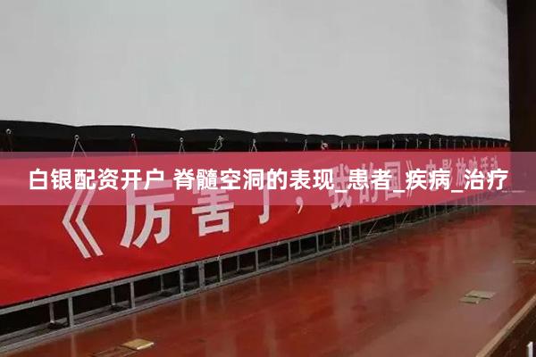 白银配资开户 脊髓空洞的表现_患者_疾病_治疗