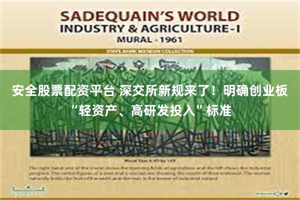 安全股票配资平台 深交所新规来了！明确创业板“轻资产、高研发投入”标准