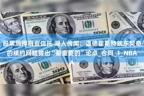 股票质押融资信托 湖人传闻：温德霍斯特就东契奇的续约问题提出“最重要的”论点_合同_1_NBA