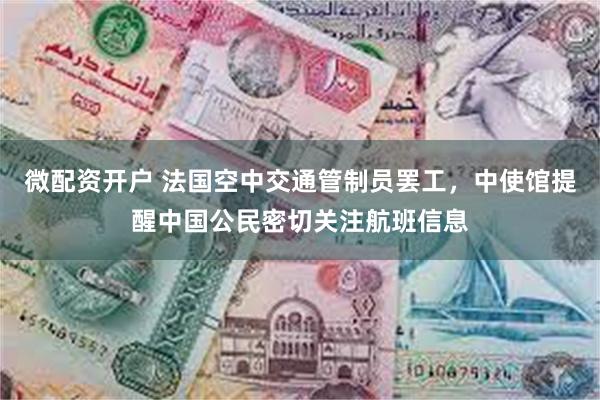 微配资开户 法国空中交通管制员罢工，中使馆提醒中国公民密切关注航班信息