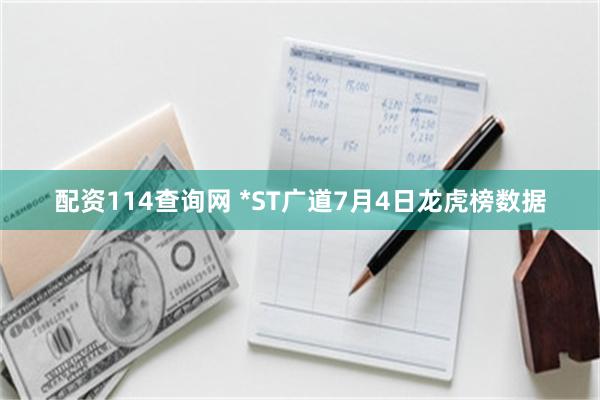 配资114查询网 *ST广道7月4日龙虎榜数据