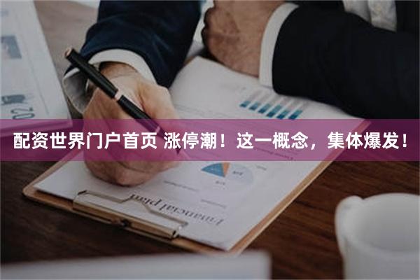 配资世界门户首页 涨停潮！这一概念，集体爆发！