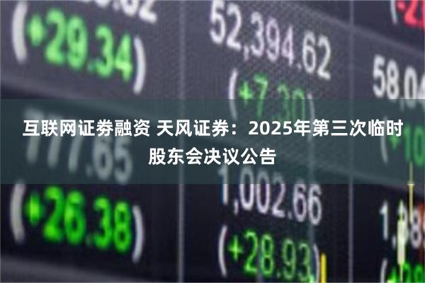 互联网证劵融资 天风证券：2025年第三次临时股东会决议公告