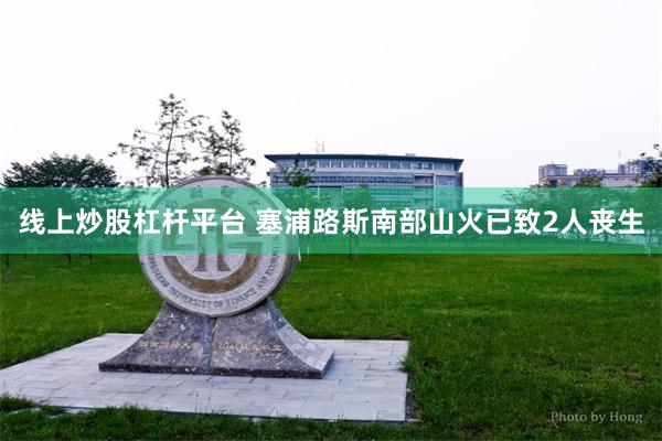 线上炒股杠杆平台 塞浦路斯南部山火已致2人丧生