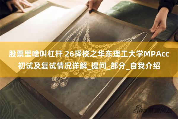 股票里啥叫杠杆 26择校之华东理工大学MPAcc初试及复试情况详解_提问_部分_自我介绍