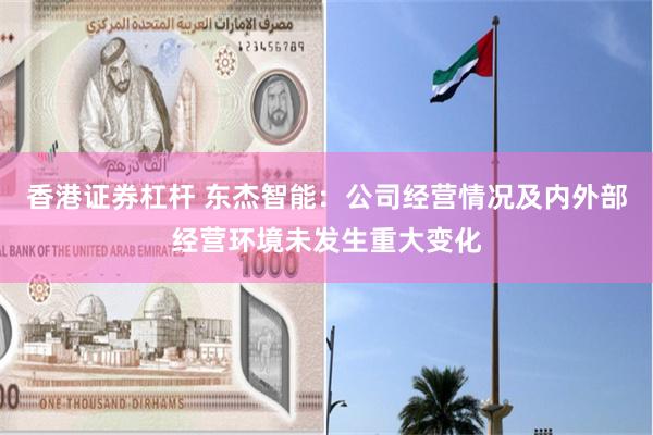 香港证券杠杆 东杰智能：公司经营情况及内外部经营环境未发生重大变化