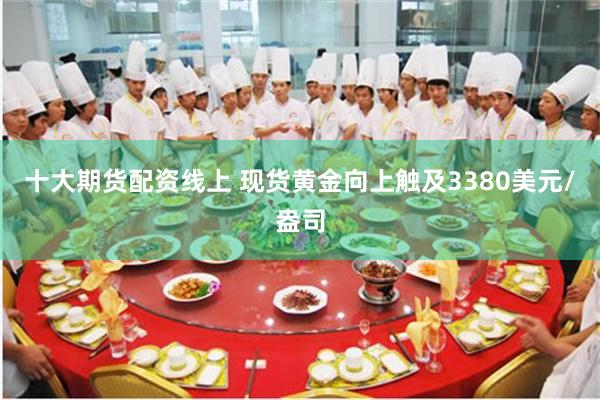 十大期货配资线上 现货黄金向上触及3380美元/盎司
