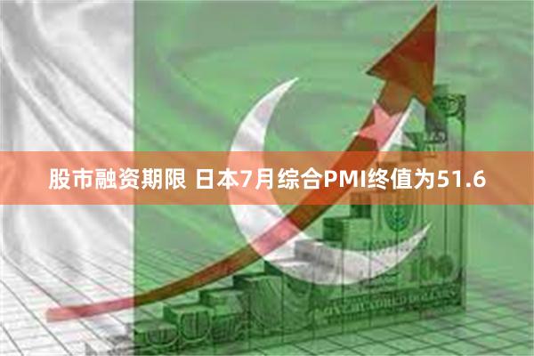 股市融资期限 日本7月综合PMI终值为51.6