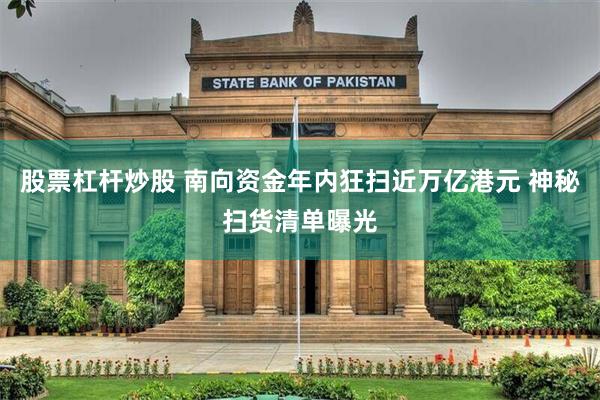 股票杠杆炒股 南向资金年内狂扫近万亿港元 神秘扫货清单曝光