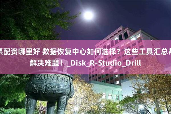 股票配资哪里好 数据恢复中心如何选择？这些工具汇总帮你解决难题！_Disk_R-Studio_Drill
