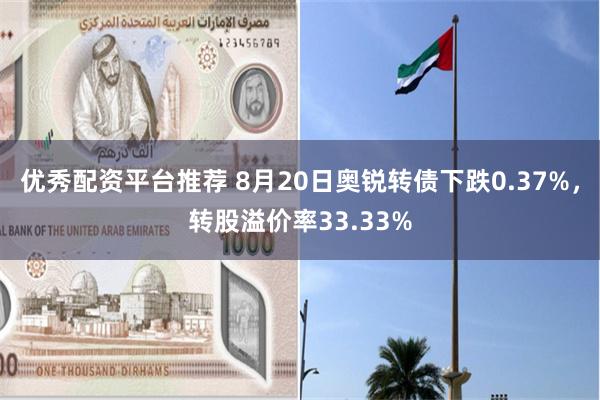 优秀配资平台推荐 8月20日奥锐转债下跌0.37%，转股溢价率33.33%