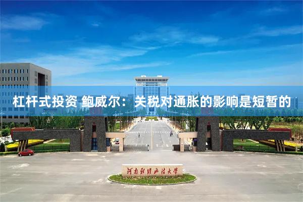 杠杆式投资 鲍威尔：关税对通胀的影响是短暂的