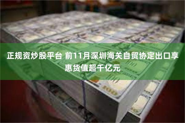 正规资炒股平台 前11月深圳海关自贸协定出口享惠货值超千亿元
