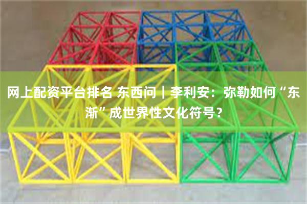 网上配资平台排名 东西问｜李利安：弥勒如何“东渐”成世界性文化符号？