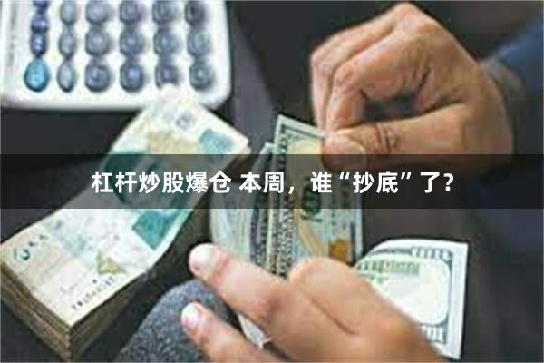 杠杆炒股爆仓 本周，谁“抄底”了？