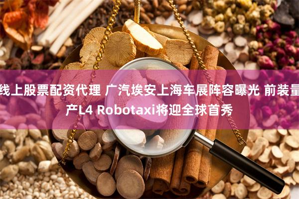 线上股票配资代理 广汽埃安上海车展阵容曝光 前装量产L4 Robotaxi将迎全球首秀