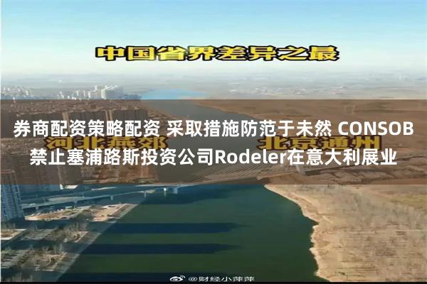 券商配资策略配资 采取措施防范于未然 CONSOB禁止塞浦路斯投资公司Rodeler在意大利展业